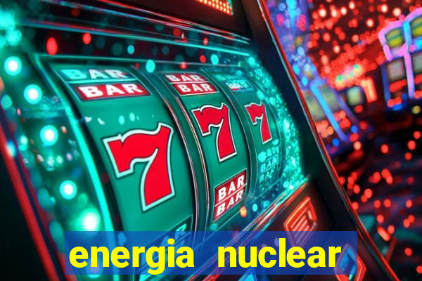 energia nuclear vantagens e desvantagens